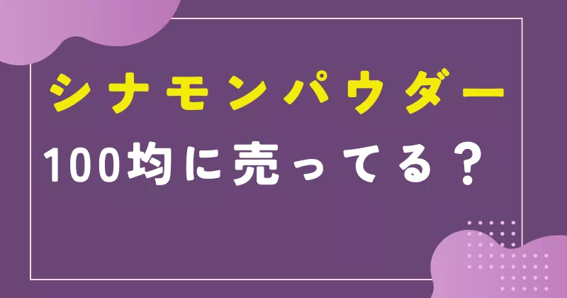 シナモンパウダーは100均に売ってる？どこに売ってるの？業務スーパー？
