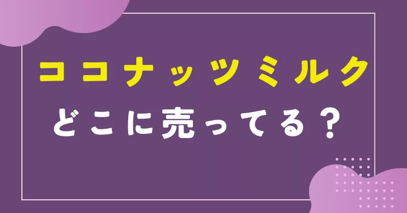ココナッツミルクはどこに売ってる？市販スーパーの売り場は何コーナー？