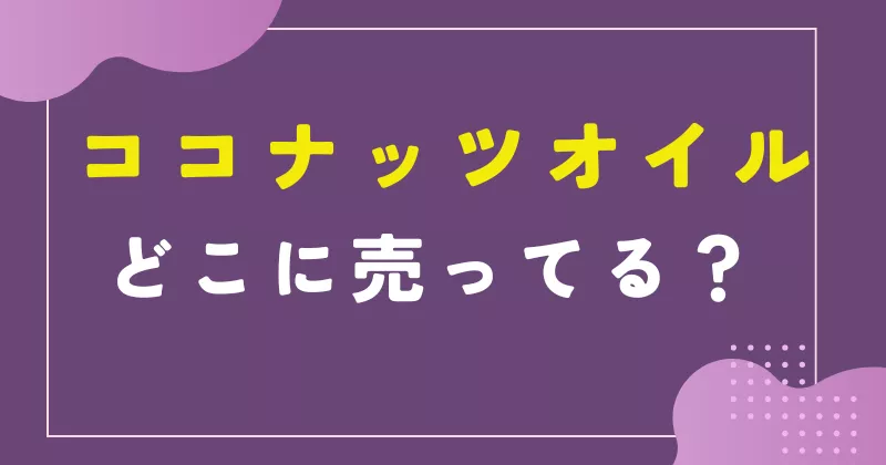 ココナッツオイルはどこで売ってる？市販スーパーの売り場は何コーナー？