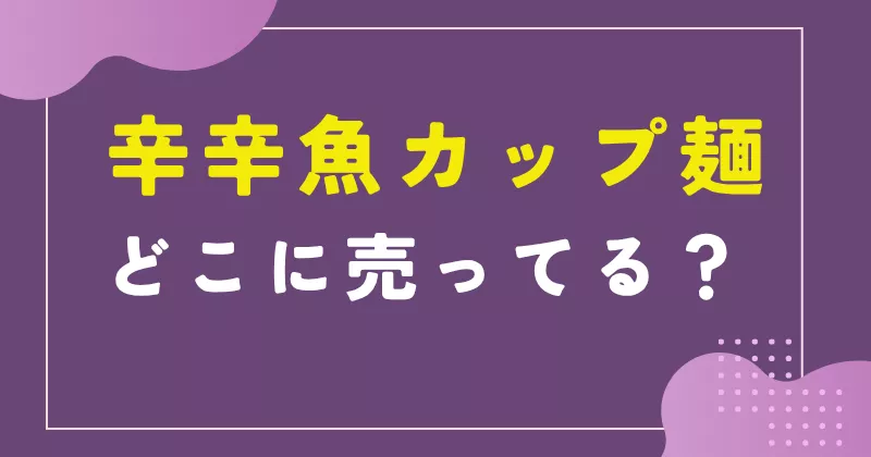 辛辛魚カップ麺はどこに売ってる？